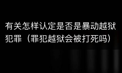 有关怎样认定是否是暴动越狱犯罪（罪犯越狱会被打死吗）