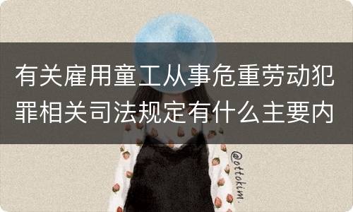 有关雇用童工从事危重劳动犯罪相关司法规定有什么主要内容