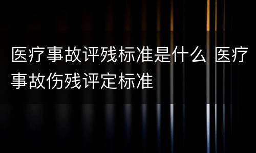 医疗事故评残标准是什么 医疗事故伤残评定标准