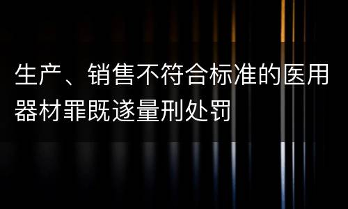 生产、销售不符合标准的医用器材罪既遂量刑处罚