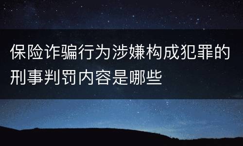 保险诈骗行为涉嫌构成犯罪的刑事判罚内容是哪些