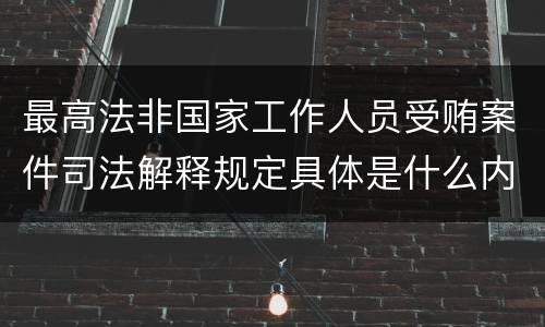 最高法非国家工作人员受贿案件司法解释规定具体是什么内容