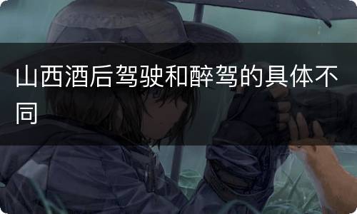 山西酒后驾驶和醉驾的具体不同