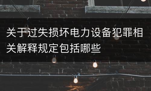 关于过失损坏电力设备犯罪相关解释规定包括哪些