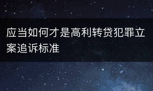 应当如何才是高利转贷犯罪立案追诉标准