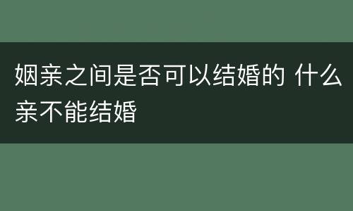 姻亲之间是否可以结婚的 什么亲不能结婚