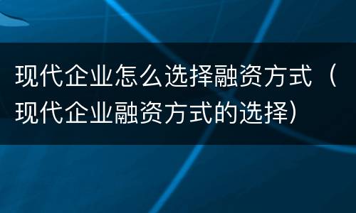 现代企业怎么选择融资方式（现代企业融资方式的选择）
