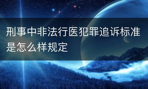 刑事中非法行医犯罪追诉标准是怎么样规定