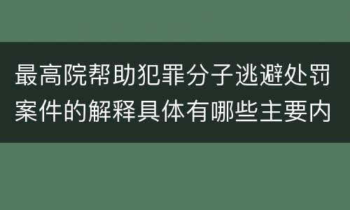 最高院帮助犯罪分子逃避处罚案件的解释具体有哪些主要内容