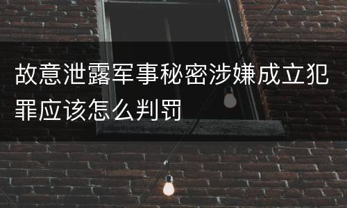故意泄露军事秘密涉嫌成立犯罪应该怎么判罚