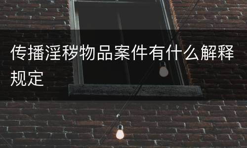 传播淫秽物品案件有什么解释规定