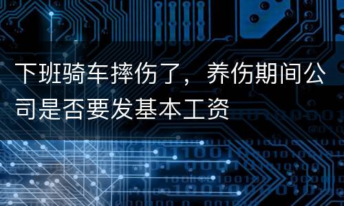 下班骑车摔伤了，养伤期间公司是否要发基本工资