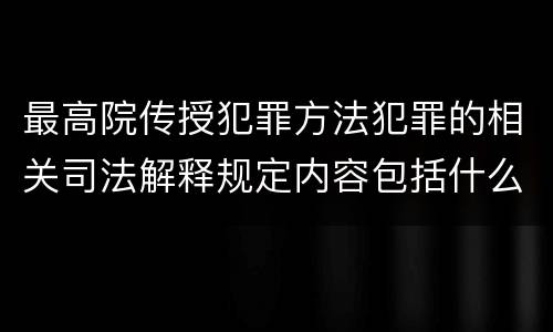 最高院传授犯罪方法犯罪的相关司法解释规定内容包括什么