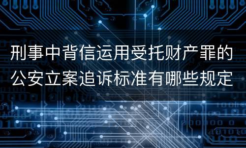 刑事中背信运用受托财产罪的公安立案追诉标准有哪些规定