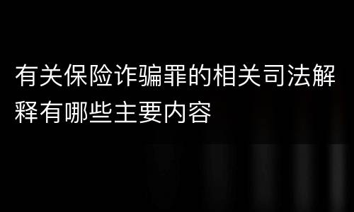 有关保险诈骗罪的相关司法解释有哪些主要内容