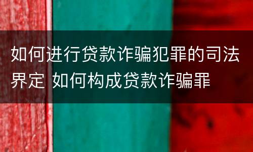 如何进行贷款诈骗犯罪的司法界定 如何构成贷款诈骗罪