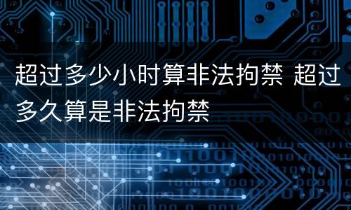 超过多少小时算非法拘禁 超过多久算是非法拘禁