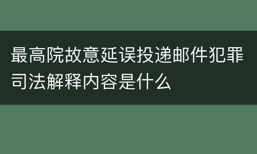 最高院故意延误投递邮件犯罪司法解释内容是什么