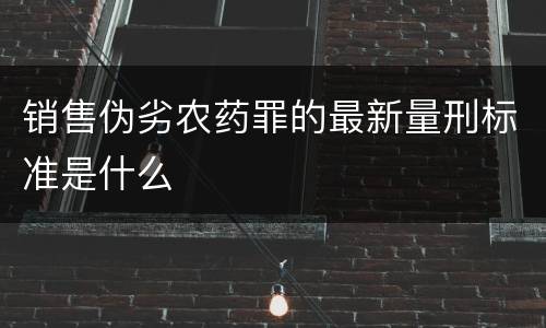 销售伪劣农药罪的最新量刑标准是什么