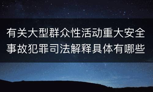 有关大型群众性活动重大安全事故犯罪司法解释具体有哪些主要规定