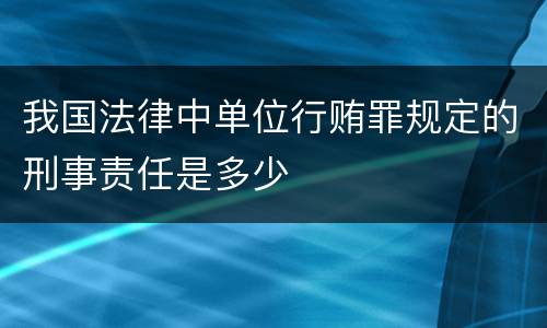 我国法律中单位行贿罪规定的刑事责任是多少