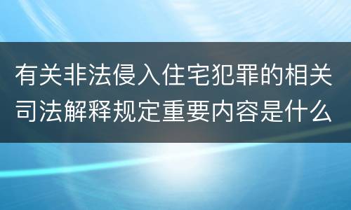 有关非法侵入住宅犯罪的相关司法解释规定重要内容是什么