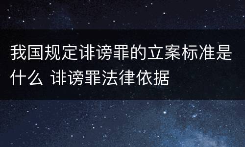 我国规定诽谤罪的立案标准是什么 诽谤罪法律依据