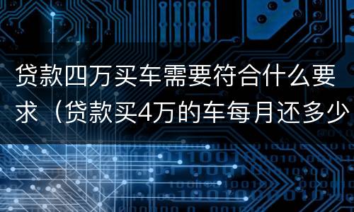 贷款四万买车需要符合什么要求（贷款买4万的车每月还多少）
