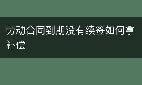 劳动合同到期没有续签如何拿补偿