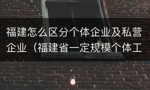 福建怎么区分个体企业及私营企业（福建省一定规模个体工商户）