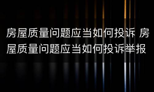房屋质量问题应当如何投诉 房屋质量问题应当如何投诉举报