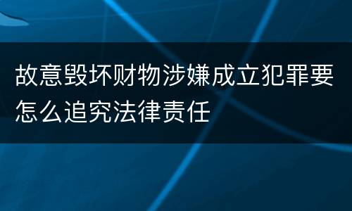 故意毁坏财物涉嫌成立犯罪要怎么追究法律责任