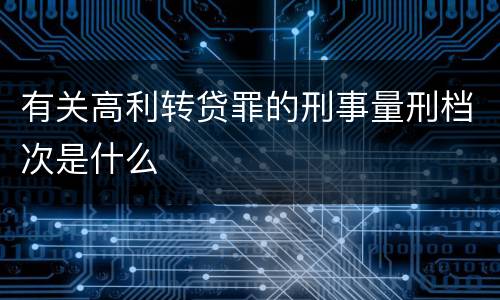 有关高利转贷罪的刑事量刑档次是什么