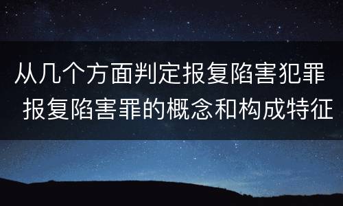 从几个方面判定报复陷害犯罪 报复陷害罪的概念和构成特征