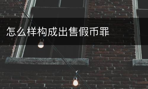 怎么样构成出售假币罪