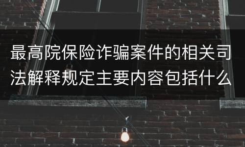 最高院保险诈骗案件的相关司法解释规定主要内容包括什么