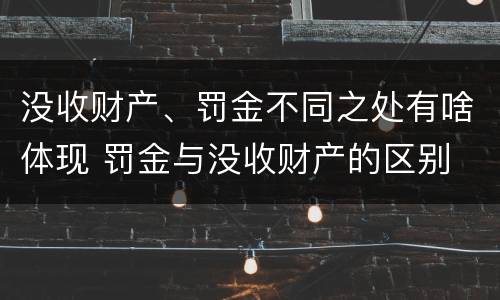 没收财产、罚金不同之处有啥体现 罚金与没收财产的区别