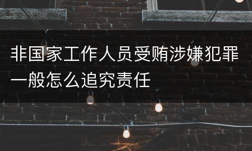 非国家工作人员受贿涉嫌犯罪一般怎么追究责任