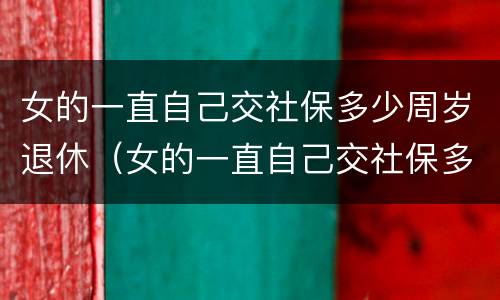 女的一直自己交社保多少周岁退休（女的一直自己交社保多少周岁退休呢）