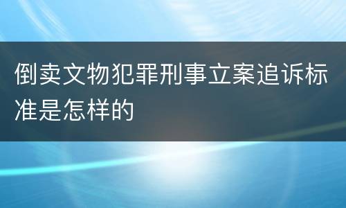 倒卖文物犯罪刑事立案追诉标准是怎样的