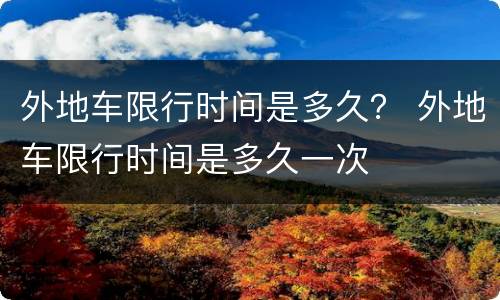 外地车限行时间是多久？ 外地车限行时间是多久一次