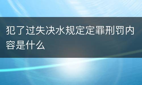 犯了过失决水规定定罪刑罚内容是什么