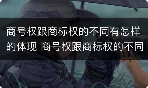 商号权跟商标权的不同有怎样的体现 商号权跟商标权的不同有怎样的体现