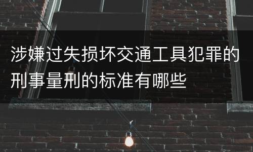 涉嫌过失损坏交通工具犯罪的刑事量刑的标准有哪些
