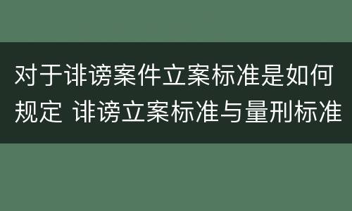 对于诽谤案件立案标准是如何规定 诽谤立案标准与量刑标准