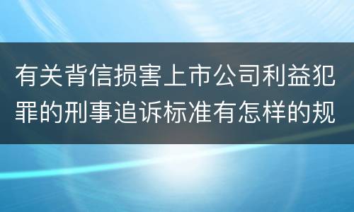 有关背信损害上市公司利益犯罪的刑事追诉标准有怎样的规定