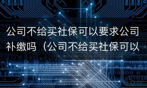 公司不给买社保可以要求公司补缴吗（公司不给买社保可以要求公司补缴吗）