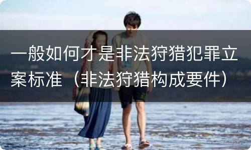一般如何才是非法狩猎犯罪立案标准（非法狩猎构成要件）