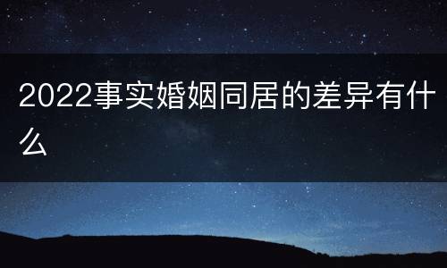 2022事实婚姻同居的差异有什么