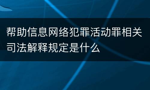 帮助信息网络犯罪活动罪相关司法解释规定是什么